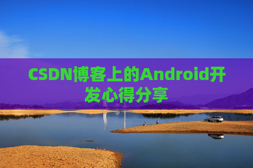 CSDN博客上的Android开发心得分享